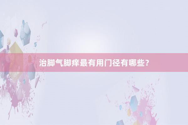 治脚气脚痒最有用门径有哪些？