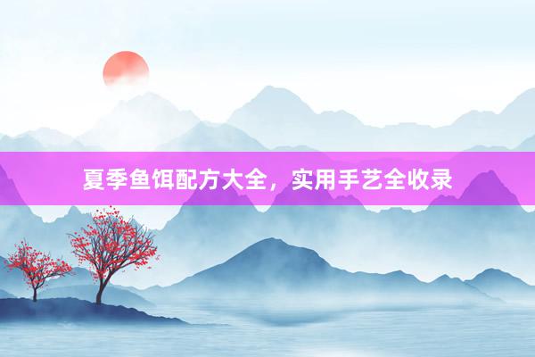 夏季鱼饵配方大全，实用手艺全收录