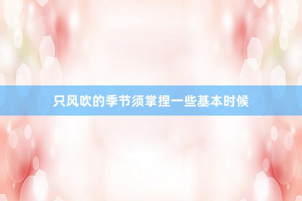 只风吹的季节须掌捏一些基本时候