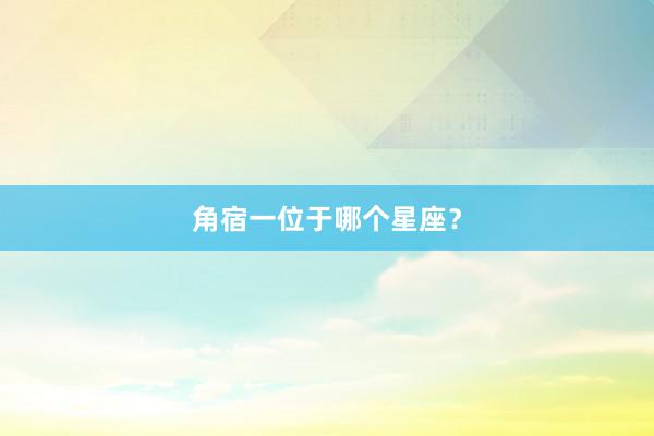 角宿一位于哪个星座？