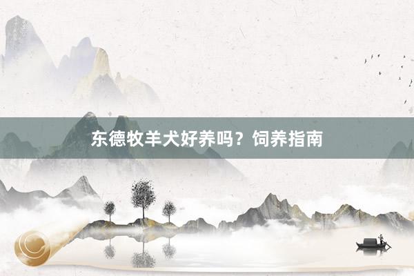 东德牧羊犬好养吗？饲养指南